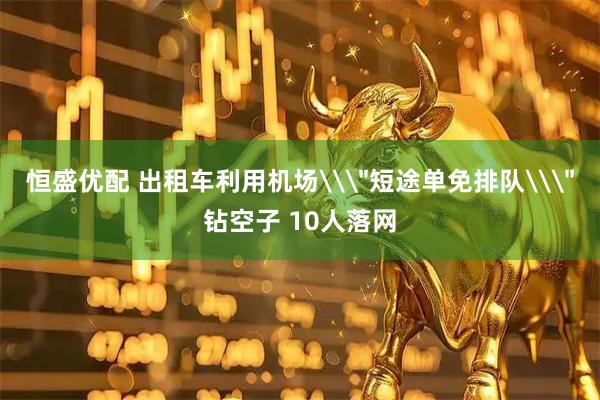 恒盛优配 出租车利用机场\＂短途单免排队\＂钻空子 10人落网